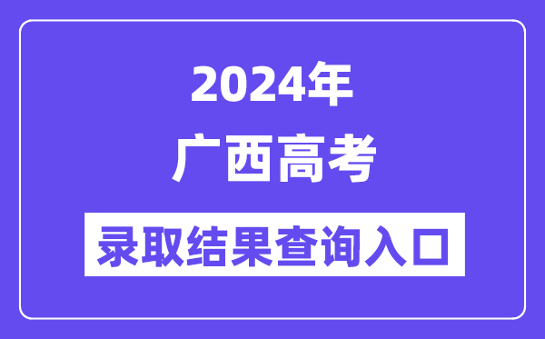 2024年广西高考录取结果查询入口（https://www.gxeea.cn/）