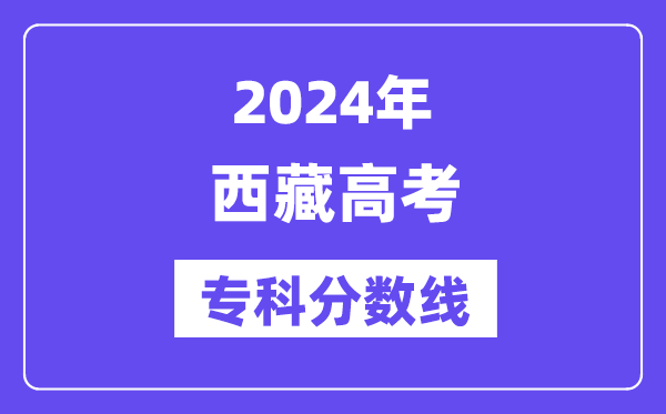 2024年西藏高考专科分数线,西藏专科批次线是多少？