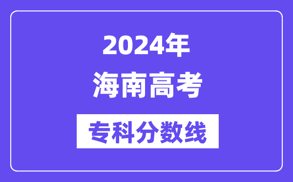 2024年海南高考专科分数线,海南高职专科线是多少？