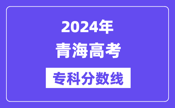 2024年青海高考专科分数线,青海高职专科线是多少？