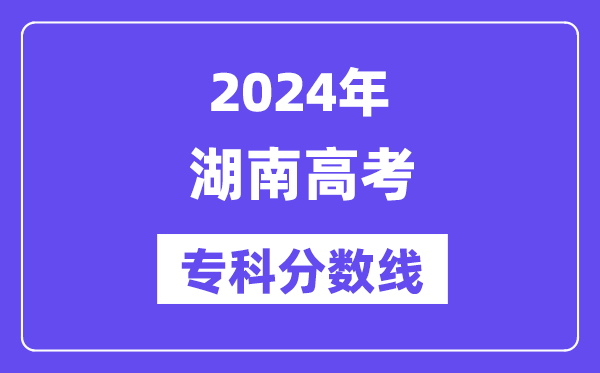 2024年湖南高考专科分数线,湖南高职专科线是多少？