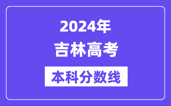 2024年吉林高考本科分数线,吉林高考本科线是多少？