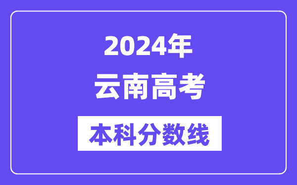 2024年云南高考本科分数线,云南高考本科线是多少？