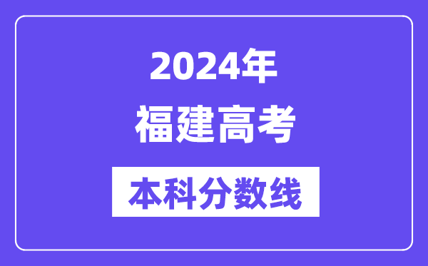 2024年福建高考本科分数线,福建高考本科线是多少？