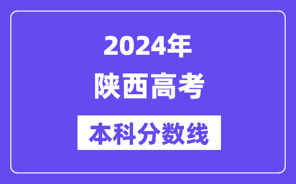 2024年陕西高考本科分数线,陕西高考本科线是多少？