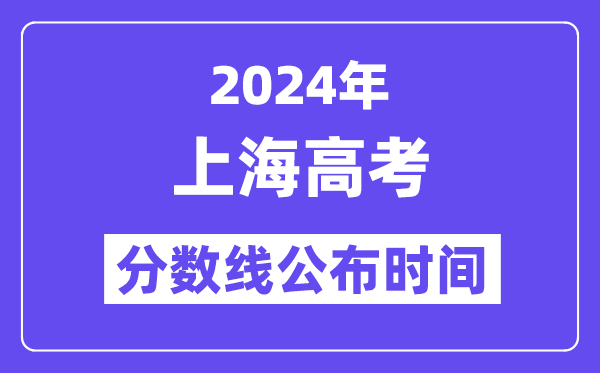 2024年上海高考分数线公布时间,具体几号几点公布？