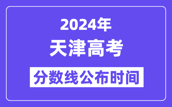 2024年天津高考分数线公布时间,具体几号几点公布？