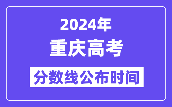 2024年重庆高考分数线公布时间,具体几号几点公布？