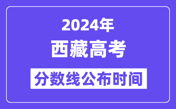 2024年西藏高考分数线公布时间,具体几号几点公布？