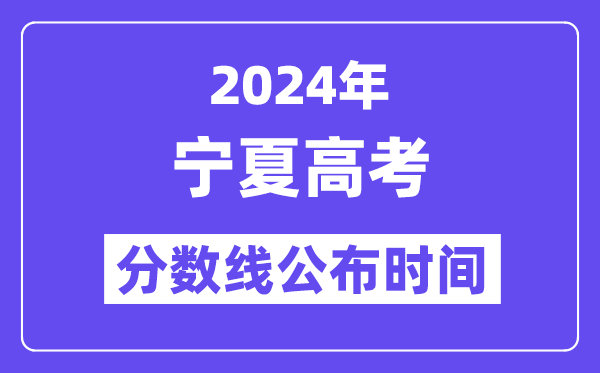 2024年宁夏高考分数线公布时间,具体几号几点公布？