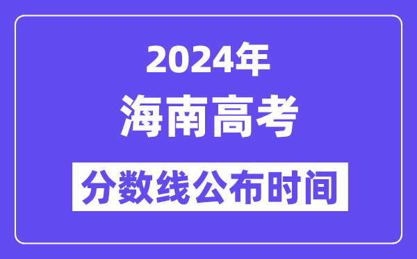 2024年海南高考分数线公布时间,具体几号几点公布？