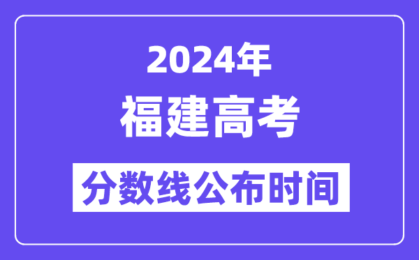 2024年福建高考分数线公布时间,具体几号几点公布？