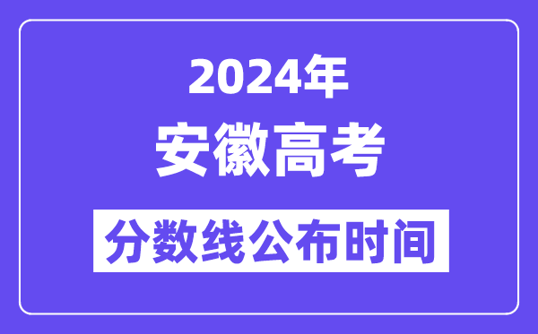 2024年安徽高考分数线公布时间,具体几号几点公布？