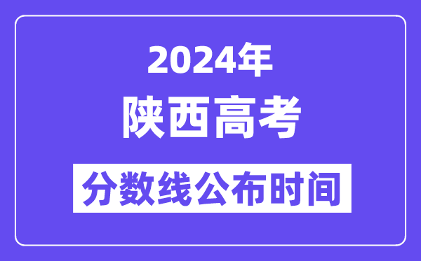 2024年陕西高考分数线公布时间,具体几号几点公布？