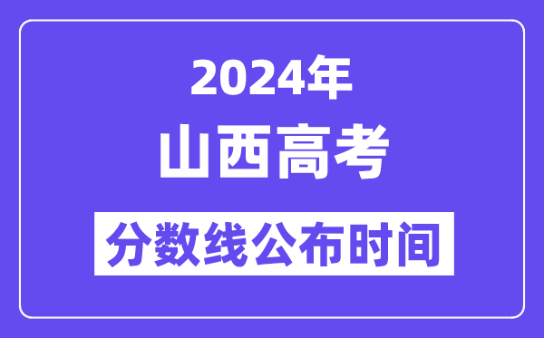 2024年山西高考分数线公布时间,具体几号几点公布？