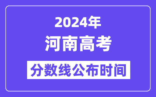 2024年河南高考分数线公布时间,具体几号几点公布？