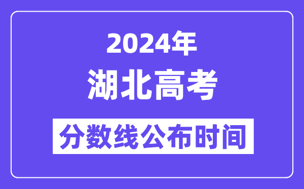 2024年湖北高考分数线公布时间,具体几号几点公布？