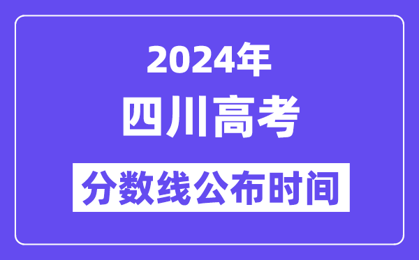 2024年四川高考分数线公布时间,具体几号几点公布？