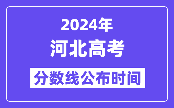 2024年河北高考分数线公布时间,具体几号几点公布？