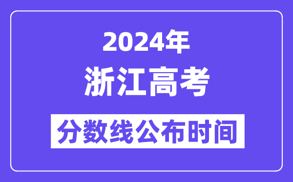 2024年浙江高考分数线公布时间,具体几号几点公布？