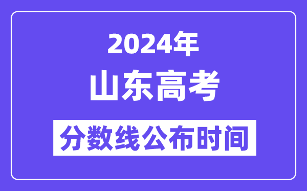 2024年山东高考分数线公布时间,具体几号几点公布？