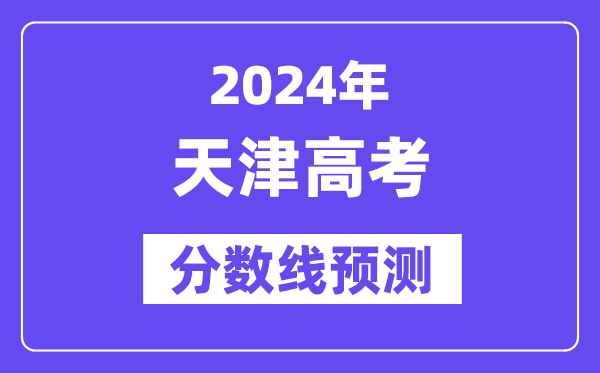 2024天津高考分数线预测,各批次分数线预计是多少？