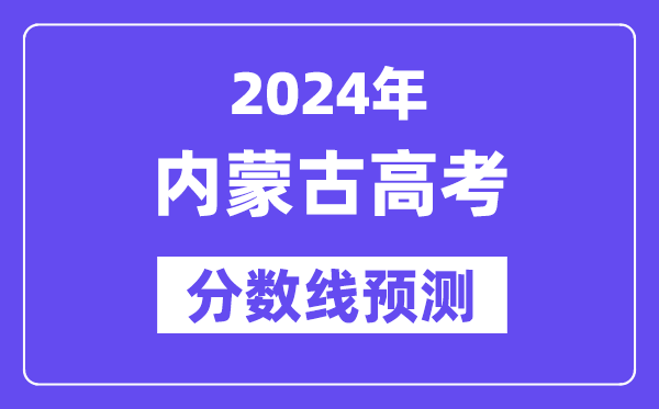 2024内蒙古高考分数线预测,各批次分数线预计是多少？