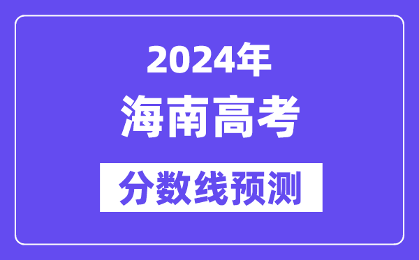 2024海南高考分数线预测,各批次分数线预计是多少？