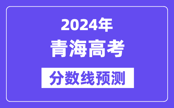 2024青海高考分数线预测,各批次分数线预计是多少？