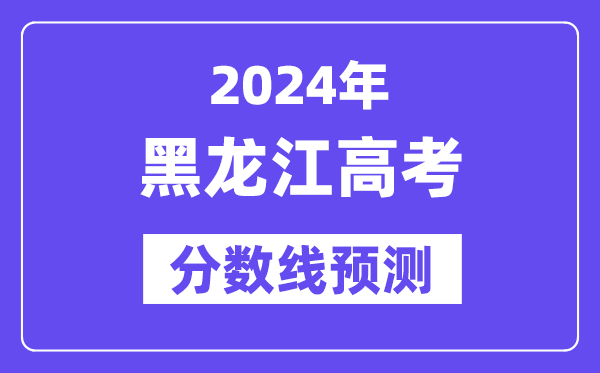 2024黑龙江高考分数线预测,各批次分数线预计是多少？