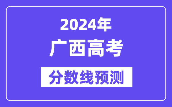 2024广西高考分数线预测,各批次分数线预计是多少？