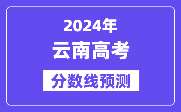 2024云南高考分数线预测,各批次分数线预计是多少？