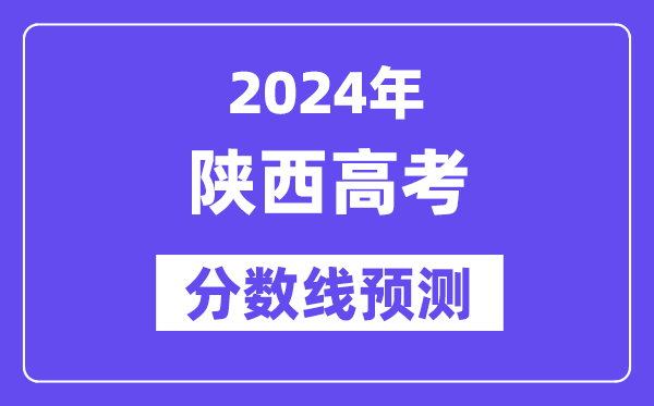 2024陕西高考分数线预测,各批次分数线预计是多少？