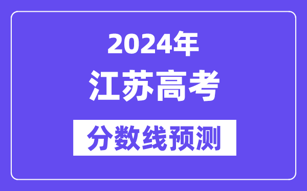 2024江苏高考分数线预测,各批次分数线预计是多少？