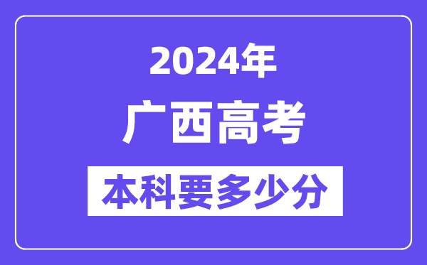 广西本科要多少分,2024广西本科线预估