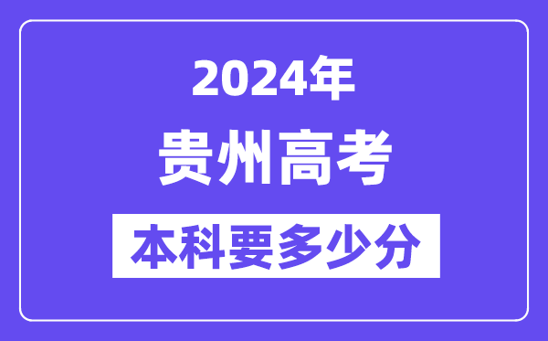 贵州本科要多少分,2024贵州本科线预估