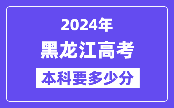 黑龙江本科要多少分,2024黑龙江本科线预估