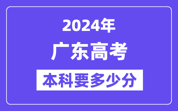 广东本科要多少分,2024广东本科线预估