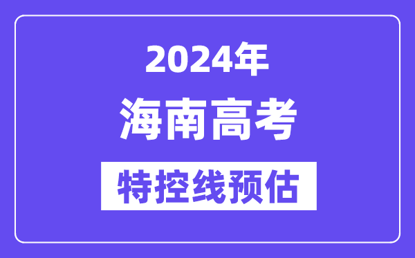 海南特殊类型招生控制分数线要多少分,2024海南特控线预估