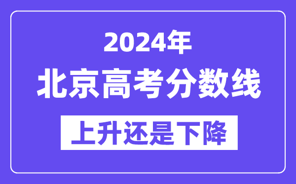 2024北京高考分数线会上升还是下降,录取分数线预计多少？