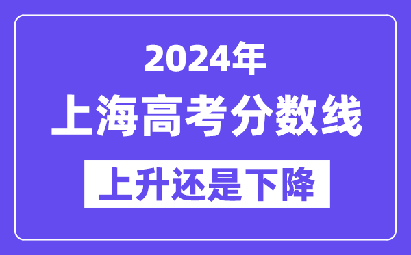 2024上海高考分数线会上升还是下降,录取分数线预计多少？