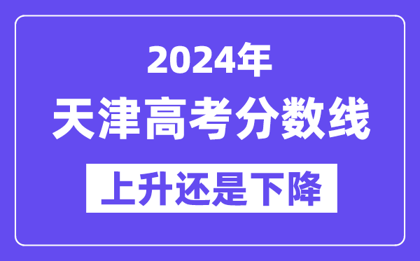 2024天津高考分数线会上升还是下降,录取分数线预计多少？