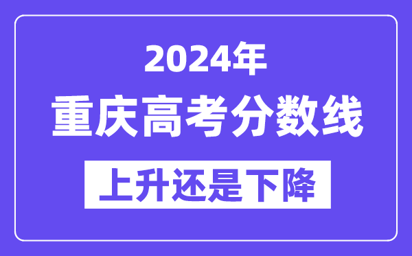 2024重庆高考分数线会上升还是下降,录取分数线预计多少？