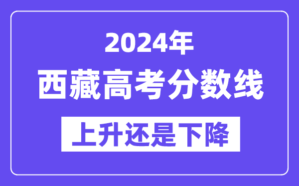 2024西藏高考分数线会上升还是下降,录取分数线预计多少？