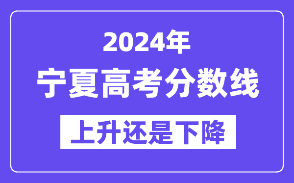 2024宁夏高考分数线会上升还是下降,录取分数线预计多少？