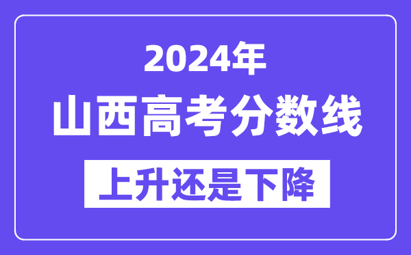 2024山西高考分数线会上升还是下降,录取分数线预计多少？