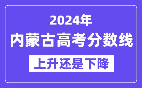 2024内蒙古高考分数线会上升还是下降,录取分数线预计多少？