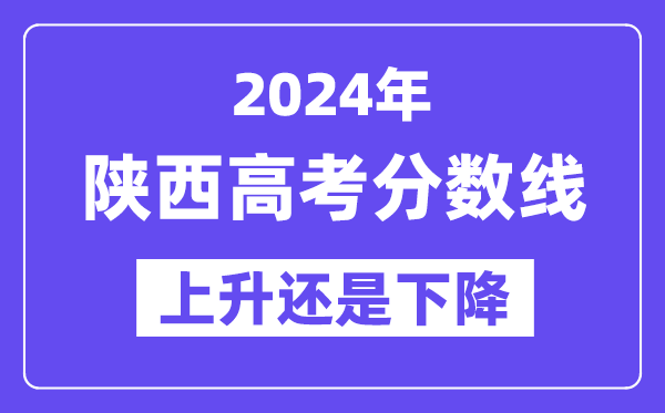 2024陕西高考分数线会上升还是下降,录取分数线预计多少？