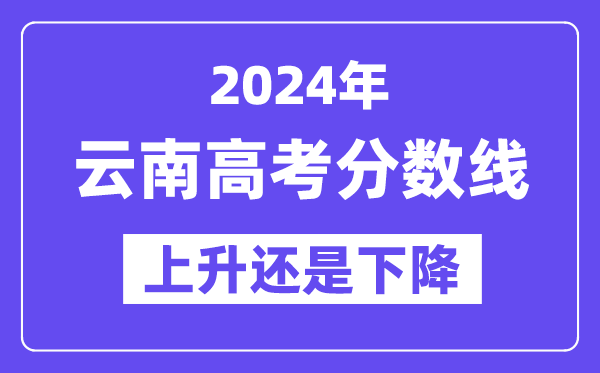 2024云南高考分数线会上升还是下降,录取分数线预计多少？