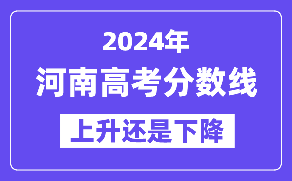 2024河南高考分数线会上升还是下降,录取分数线预计多少？